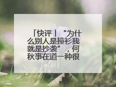 快评丨“为什么别人是撞衫我就是抄袭”，何秋亊在道一种很新的“歉”