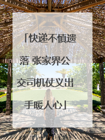 快递不慎遗落 张家界公交司机仗义出手暖人心