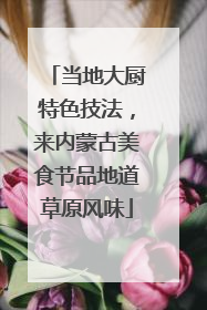 当地大厨特色技法，来内蒙古美食节品地道草原风味
