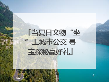 当夏日文物“坐”上城市公交 寻宝探秘赢好礼