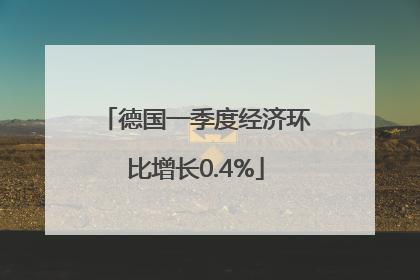 德国一季度经济环比增长0.4%
