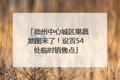 德州中心城区果蔬地图来了！设置54处临时销售点