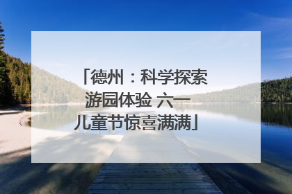 德州：科学探索 游园体验 六一儿童节惊喜满满