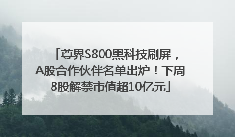 尊界S800黑科技刷屏，A股合作伙伴名单出炉！下周8股解禁市值超10亿元