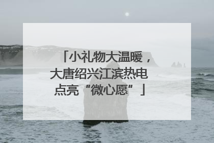 小礼物大温暖，大唐绍兴江滨热电点亮“微心愿”
