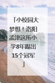 小校园大梦想！洛阳孟津这所小学8年踢出15个冠军