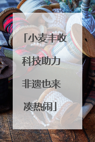 小麦丰收 科技助力 非遗也来凑热闹