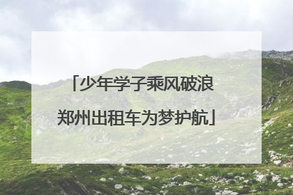 少年学子乘风破浪 郑州出租车为梦护航