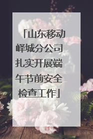 山东移动峄城分公司扎实开展端午节前安全检查工作