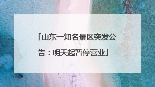 山东一知名景区突发公告：明天起暂停营业