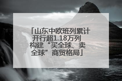 山东中欧班列累计开行超1.18万列 构建“买全球、卖全球”商贸格局