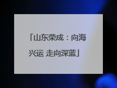 山东荣成：向海兴运 走向深蓝