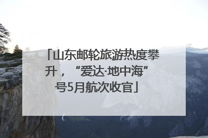 山东邮轮旅游热度攀升，“爱达·地中海”号5月航次收官