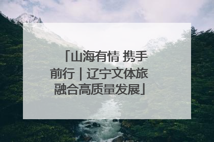 山海有情 携手前行｜辽宁文体旅融合高质量发展