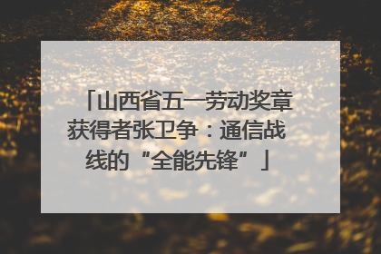 山西省五一劳动奖章获得者张卫争：通信战线的“全能先锋”