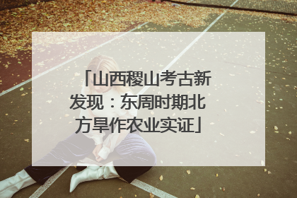 山西稷山考古新发现：东周时期北方旱作农业实证
