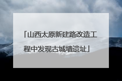 山西太原新建路改造工程中发现古城墙遗址