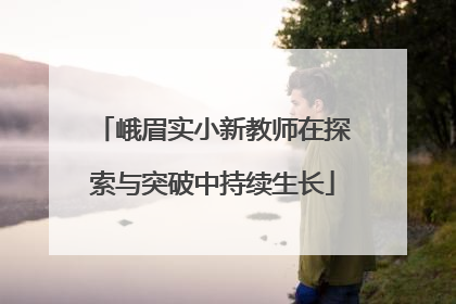 峨眉实小新教师在探索与突破中持续生长