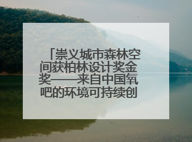 崇义城市森林空间获柏林设计奖金奖——来自中国氧吧的环境可持续创新实践