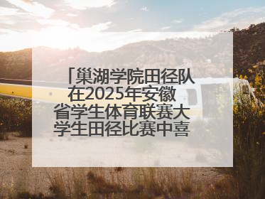 巢湖学院田径队在2025年安徽省学生体育联赛大学生田径比赛中喜获佳绩