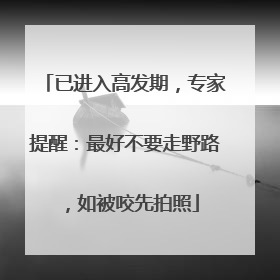已进入高发期，专家提醒：最好不要走野路，如被咬先拍照