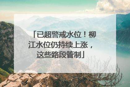 已超警戒水位！柳江水位仍持续上涨，这些路段管制