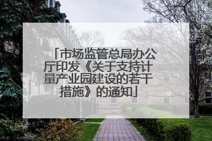市场监管总局办公厅印发《关于支持计量产业园建设的若干措施》的通知