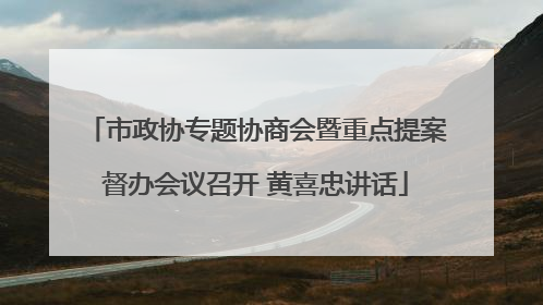 市政协专题协商会暨重点提案督办会议召开 黄喜忠讲话
