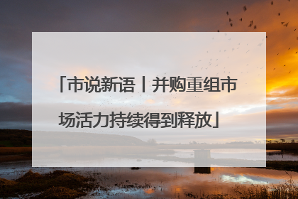 市说新语丨并购重组市场活力持续得到释放