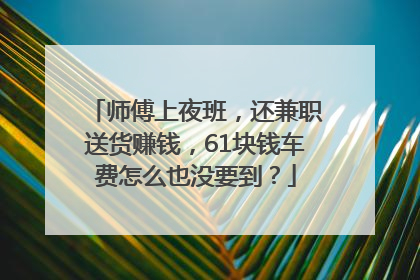 师傅上夜班，还兼职送货赚钱，61块钱车费怎么也没要到？