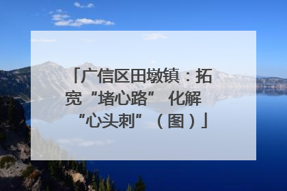 广信区田墩镇：拓宽“堵心路” 化解“心头刺”（图）