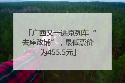 广西又一进京列车“去座改铺”，最低票价为455.5元
