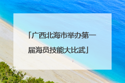广西北海市举办第一届海员技能大比武