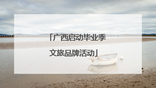 广西启动毕业季文旅品牌活动