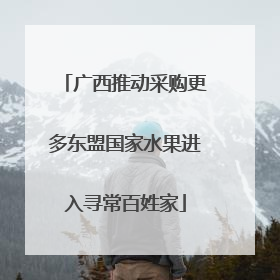广西推动采购更多东盟国家水果进入寻常百姓家
