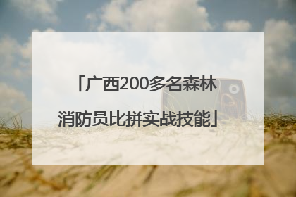 广西200多名森林消防员比拼实战技能