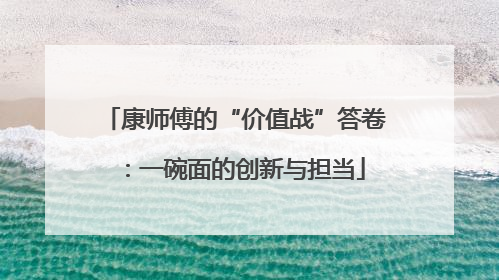 康师傅的“价值战”答卷：一碗面的创新与担当