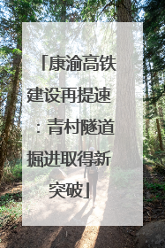 康渝高铁建设再提速：青村隧道掘进取得新突破