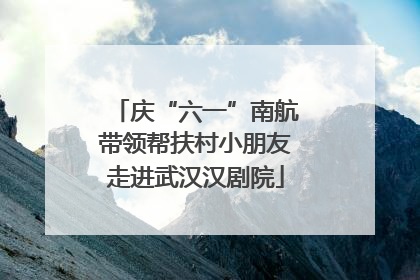 庆“六一”南航带领帮扶村小朋友走进武汉汉剧院