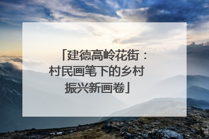 建德高岭花街：村民画笔下的乡村振兴新画卷