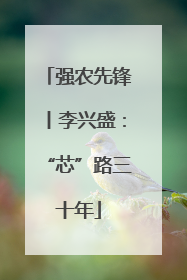 强农先锋丨李兴盛：“芯”路三十年