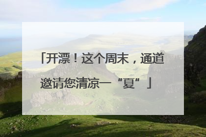 开漂！这个周末，通道邀请您清凉一“夏”