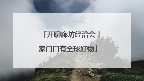开聊廊坊经洽会丨家门口有全球好物