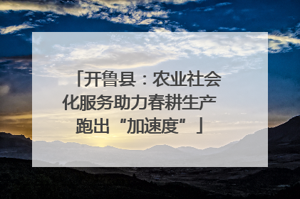 开鲁县：农业社会化服务助力春耕生产跑出“加速度”