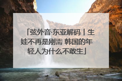 弦外音·东亚解码丨生娃不再是刚需 韩国的年轻人为什么不敢生