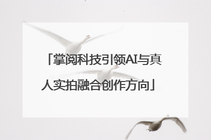 掌阅科技引领AI与真人实拍融合创作方向