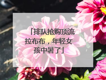 排队抢购顶流拉布布，年轻女孩中暑了