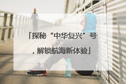 探秘“中华复兴”号，解锁航海新体验