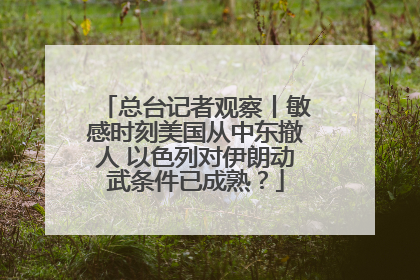 总台记者观察丨敏感时刻美国从中东撤人 以色列对伊朗动武条件已成熟？