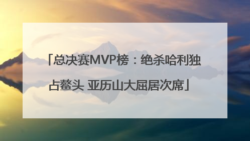 总决赛MVP榜：绝杀哈利独占鳌头 亚历山大屈居次席